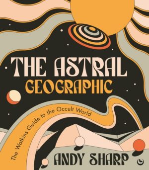 The Astral Geographic : The Watkins Guide to the Occult World by Sharp, Andy