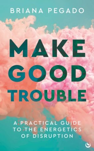 Make Good Trouble : A Practical Guide to the Energetics of Disruption by Pegado, Briana