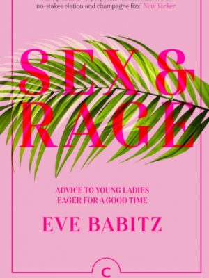 Sex & Rage : Advice to Young Ladies Eager for a Good Time by Babitz, Eve