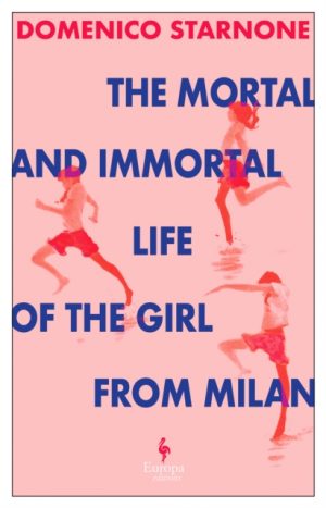 The Mortal and Immortal Life of the Girl from Milan : The new novel by acclaimed and bestselling Italian novelist by Starnone, Domenico