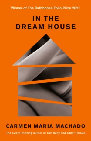 In the Dream House : Winner of The Rathbones Folio Prize 2021 by Machado, Carmen Maria