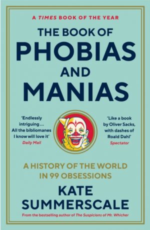 The Book of Phobias and Manias : A History of the World in 99 Obsessions by Summerscale, Kate