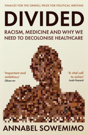 Divided : Racism, Medicine and Why We Need to Decolonise Healthcare by Sowemimo, Dr Annabel