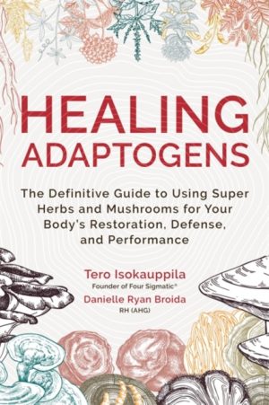 Healing Adaptogens : The Definitive Guide to Using Super Herbs and Mushrooms for Your Body’s Restoration, Defence and Performance by Isokauppila, Tero