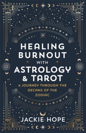 Healing Burnout with Astrology & Tarot : A Journey through the Decans of the Zodiac by Hope, Jackie