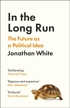 In the Long Run : The Future as a Political Idea by White, Jonathan