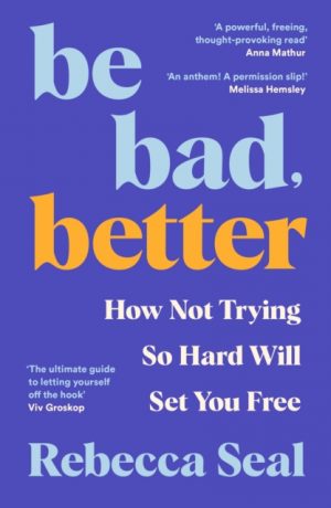 Be Bad, Better : How Not Trying So Hard Will Set You Free by Seal, Rebecca
