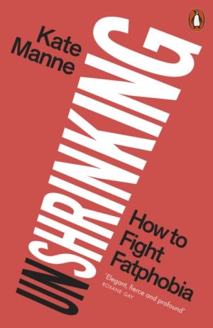 Unshrinking : How to Fight Fatphobia by Manne, Kate
