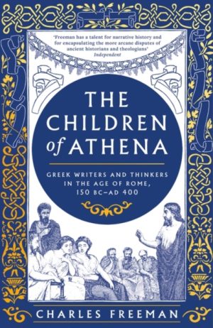 The Children of Athena : Greek writers and thinkers in the Age of Rome, 150 BC–AD 400 by Freeman, Charles