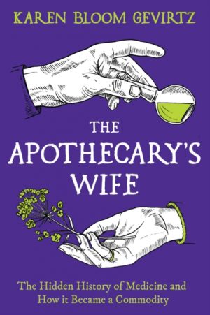 The Apothecary's Wife : The Hidden History of Medicine and How It Became a Commodity by Gevirtz, Karen Bloom