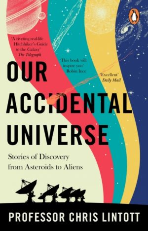 Our Accidental Universe : Stories of Discovery from Asteroids to Aliens by Lintott, Chris
