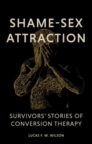 Shame-Sex Attraction : Survivors’ Stories of Conversion Therapy by Wilson, Lucas