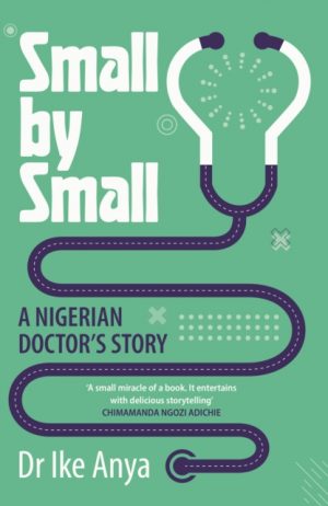 Small by Small : A Nigerian Doctor's Story by Anya, Dr Ike