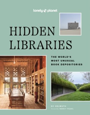Lonely Planet Hidden Libraries : The World’s Most Unusual Book Depositories by Lonely Planet