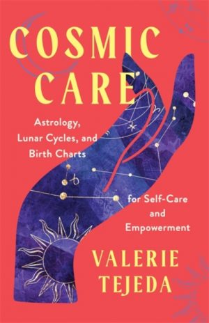 Cosmic Care : Astrology, Lunar Cycles and Birth Charts for Self-Care and Empowerment by Tejeda, Valerie