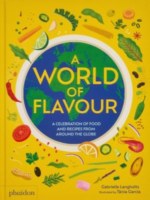 A World of Flavour : A Celebration of Food and Recipes from Around the Globe by Langholtz, Gabrielle