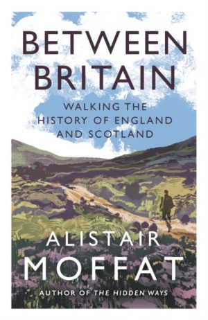 Between Britain : Walking the History of England and Scotland by Moffat, Alistair