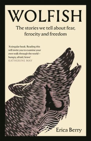 Wolfish : The stories we tell about fear, ferocity and freedom by Berry, Erica