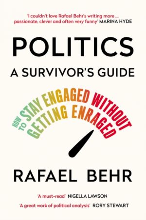 Politics: A Survivor’s Guide : How to Stay Engaged without Getting Enraged by Behr, Rafael