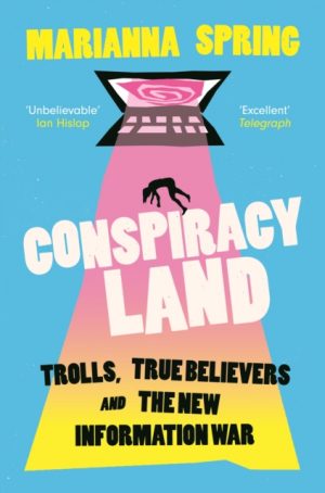 Conspiracyland : Trolls, True Believers and the New Information War by Spring, Marianna