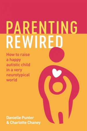 Parenting Rewired : How to Raise a Happy Autistic Child in a Very Neurotypical World by Punter, Danielle