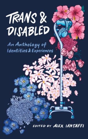 Trans and Disabled : An Anthology of Identities and Experiences by Iantaffi, Alex