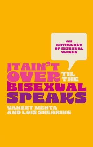 It Ain't Over Til the Bisexual Speaks : An Anthology of Bisexual Voices by Shearing, Lois
