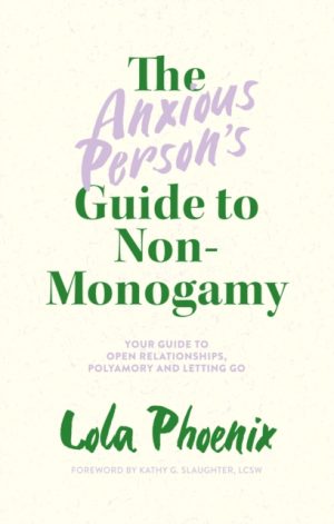 The Anxious Person’s Guide to Non-Monogamy : Your Guide to Open Relationships, Polyamory and Letting Go by Phoenix, Lola, LCSW, Kathy G. Slaughter,