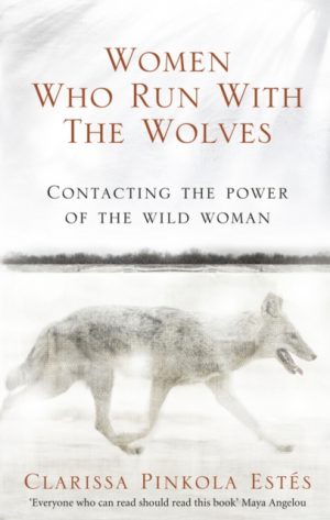Women Who Run With The Wolves : Contacting the Power of the Wild Woman by Estes, Clarissa Pinkola