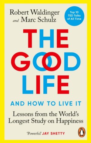 The Good Life : Lessons from the World's Longest Study on Happiness by Waldinger, Robert