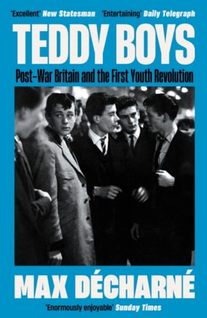 Teddy Boys : Post-War Britain and the First Youth Revolution: A Sunday Times Book of the Week by Decharne, Max
