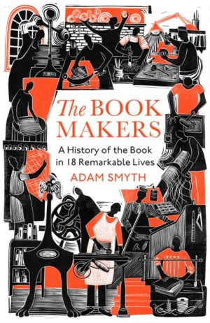 The Book-Makers : A History of the Book in 18 Remarkable Lives by Smyth, Adam