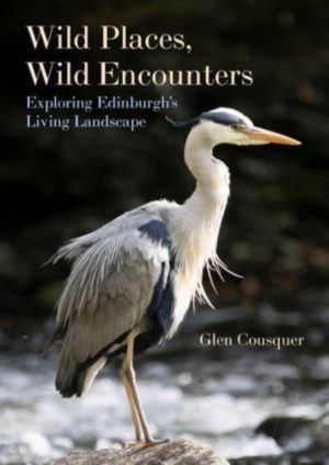 Wild Places, Wild Encounters : Exploring Edinburgh's Living Landscape by Cousquer, Glen