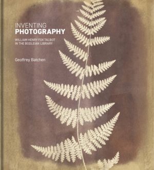 Inventing Photography : William Henry Fox Talbot in the Bodleian Library by Batchen, Geoffrey