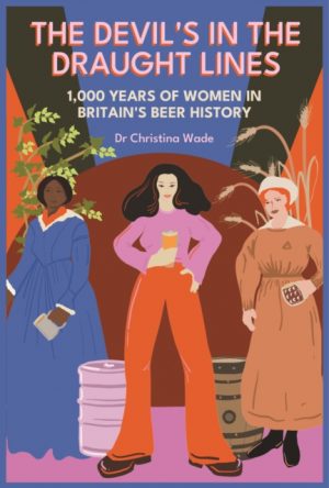 The Devil's in the draught lines : 1000 Years of Women in Britain's beer history by Wade, Dr Christina