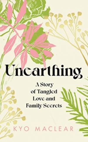 Unearthing : A Story of Tangled Love and Family Secrets by Maclear, Kyo