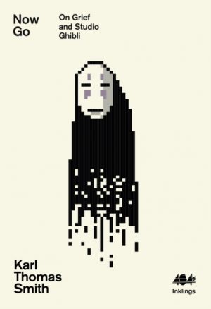 Now Go : On Grief and Studio Ghibli 13 by Smith, Karl Thomas