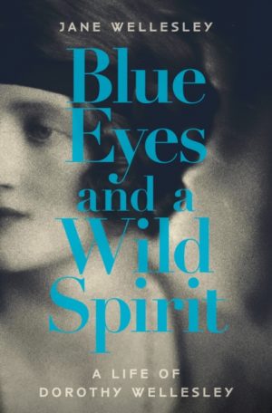 Blue Eyes and a Wild Spirit : A Life of Dorothy Wellesley by Wellesley, Jane