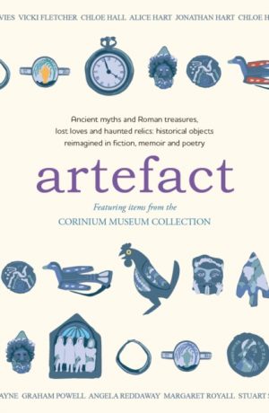 Artefact : historical objects reimagined in fiction, memoir and poetry, featuring items from the Corinium Museum by Chase, Amaris