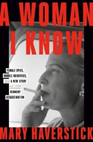 A Woman I Know : female spies, double identities, and a new story of the Kennedy assassination by Haverstick, Mary
