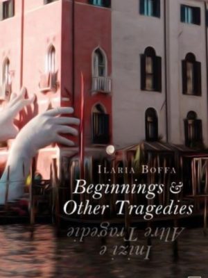 Beginnings & Other Tragedies by Boffa, Ilaria