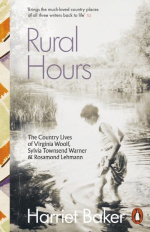 Rural Hours : The Country Lives of Virginia Woolf, Sylvia Townsend Warner and Rosamond Lehmann by Baker, Harriet