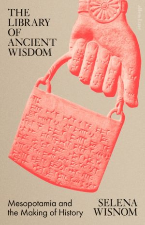 The Library of Ancient Wisdom : Mesopotamia and the Making of History by Wisnom, Selena