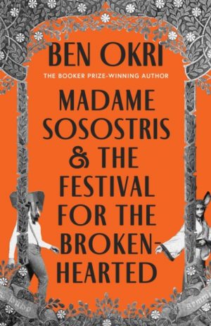 Madame Sosostris & the Festival for the Broken-Hearted by Okri, Ben
