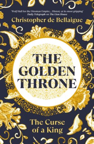 The Golden Throne : The Curse of a King by de Bellaigue, Christopher