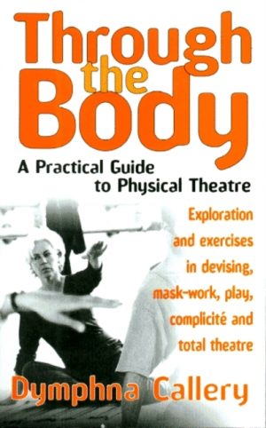 Through The Body : A Practical Guide to Physical Theatre by Callery, Dymphna