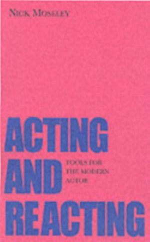 Acting and Reacting : Tools for the Modern Actor by Moseley, Nick