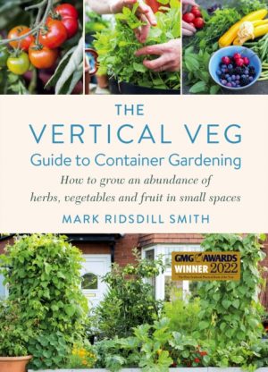 The Vertical Veg Guide to Container Gardening : How to Grow an Abundance of Herbs, Vegetables and Fruit in Small Spaces (Winner - Garden Media Guild Practical Book of the Year Award) by Ridsdill Smith, Mark