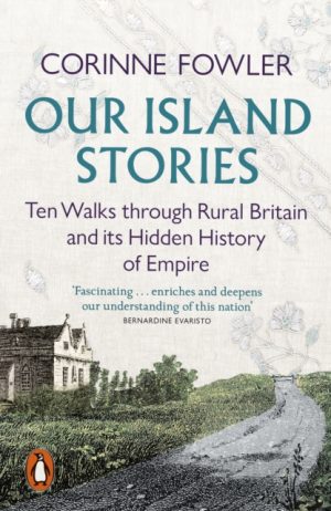 Our Island Stories : Ten Walks through Rural Britain and Its Hidden History of Empire by Fowler, Corinne