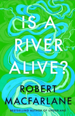 Is a River Alive? by Macfarlane, Robert